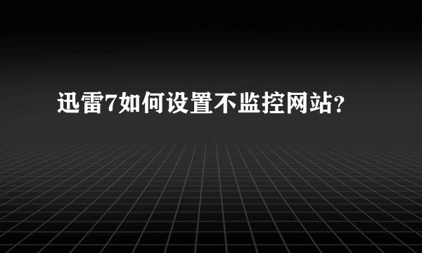 迅雷7如何设置不监控网站？