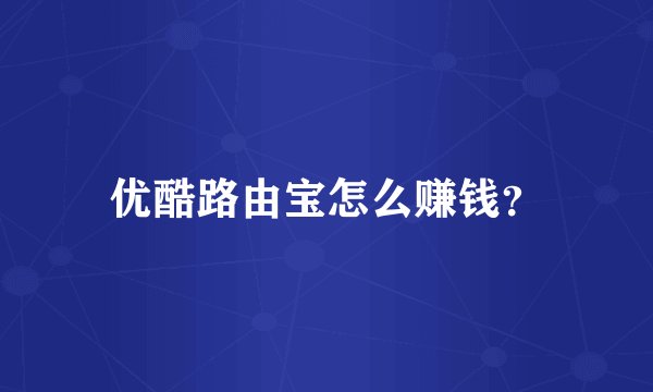 优酷路由宝怎么赚钱？