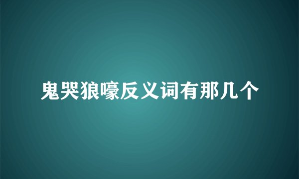 鬼哭狼嚎反义词有那几个