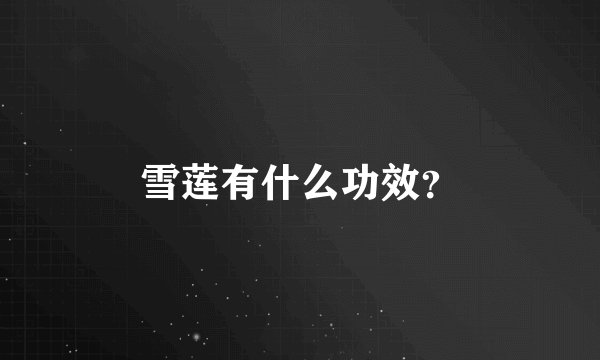 雪莲有什么功效？