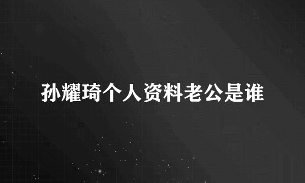 孙耀琦个人资料老公是谁