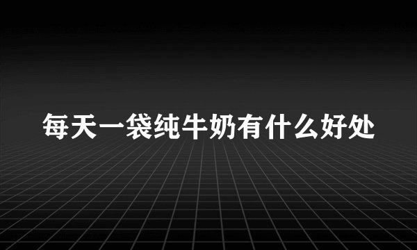 每天一袋纯牛奶有什么好处