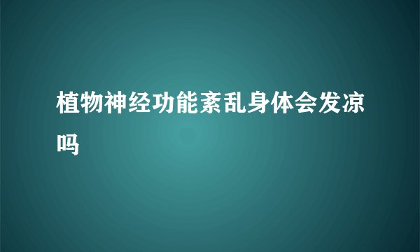 植物神经功能紊乱身体会发凉吗