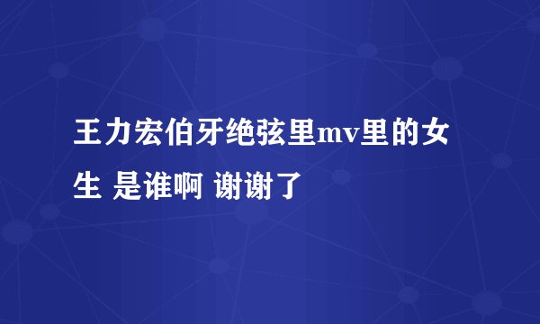 王力宏伯牙绝弦里mv里的女生 是谁啊 谢谢了