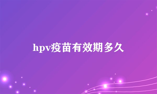 hpv疫苗有效期多久
