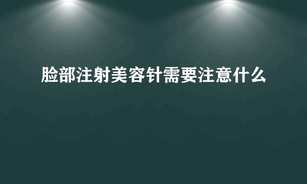 脸部注射美容针需要注意什么