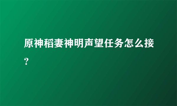 原神稻妻神明声望任务怎么接？