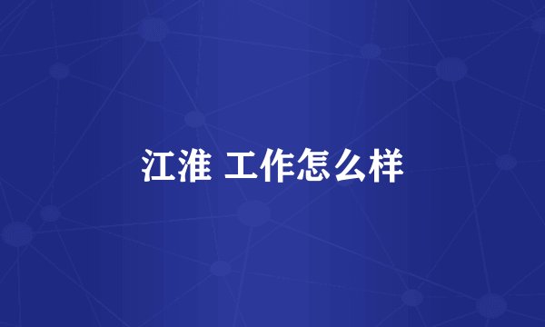 江淮 工作怎么样