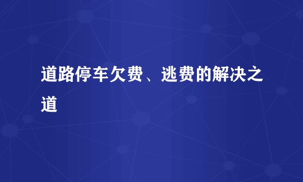 道路停车欠费、逃费的解决之道