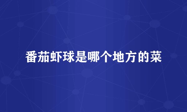 番茄虾球是哪个地方的菜