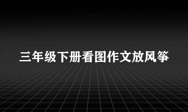 三年级下册看图作文放风筝
