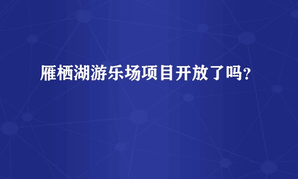 雁栖湖游乐场项目开放了吗？