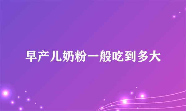 早产儿奶粉一般吃到多大