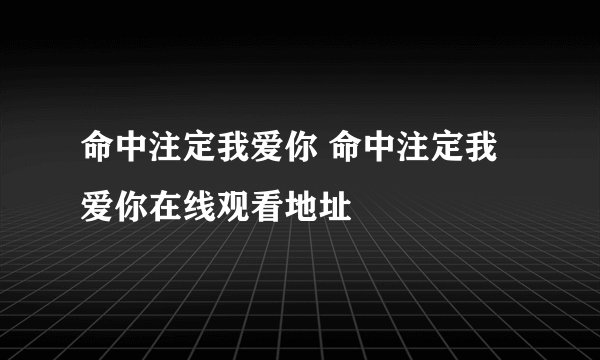 命中注定我爱你 命中注定我爱你在线观看地址