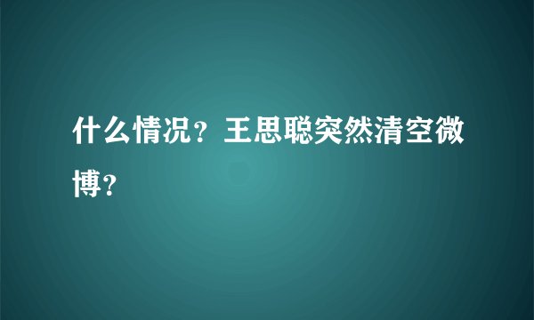 什么情况？王思聪突然清空微博？