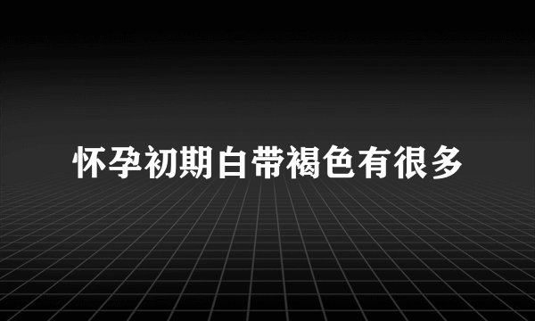 怀孕初期白带褐色有很多