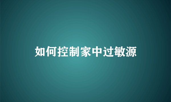 如何控制家中过敏源