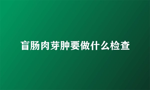 盲肠肉芽肿要做什么检查