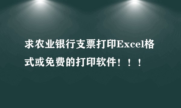 求农业银行支票打印Excel格式或免费的打印软件！！！