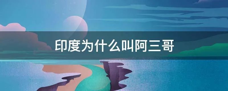 印度为什么叫阿三哥