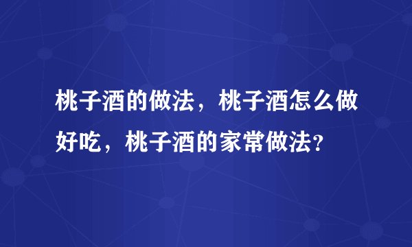 桃子酒的做法,桃子酒怎么做好吃,桃子酒的家常做法?