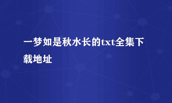 一梦如是秋水长的txt全集下载地址