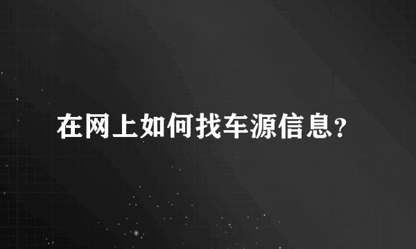 在网上如何找车源信息？