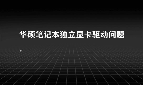 华硕笔记本独立显卡驱动问题。