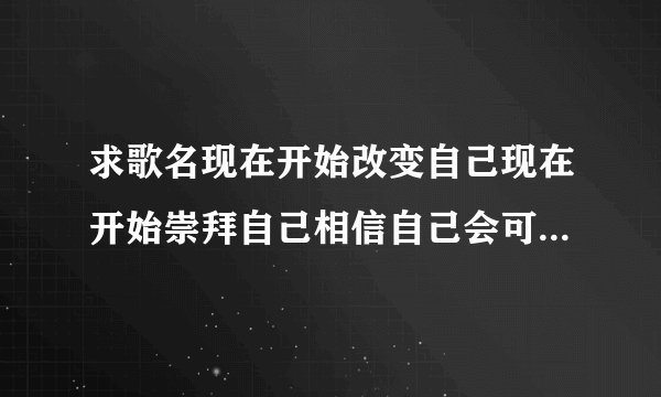 求歌名现在开始改变自己现在开始崇拜自己相信自己会可以一首歌里的
