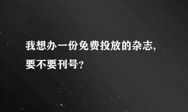 我想办一份免费投放的杂志,要不要刊号？