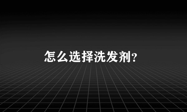 怎么选择洗发剂？
