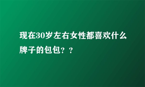现在30岁左右女性都喜欢什么牌子的包包？？