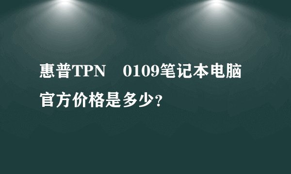 惠普TPN―0109笔记本电脑官方价格是多少？