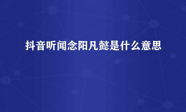 抖音听闻念阳凡懿是什么意思