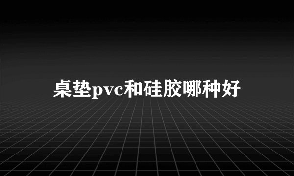 桌垫pvc和硅胶哪种好