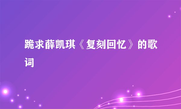 跪求薛凯琪《复刻回忆》的歌词