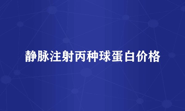 静脉注射丙种球蛋白价格