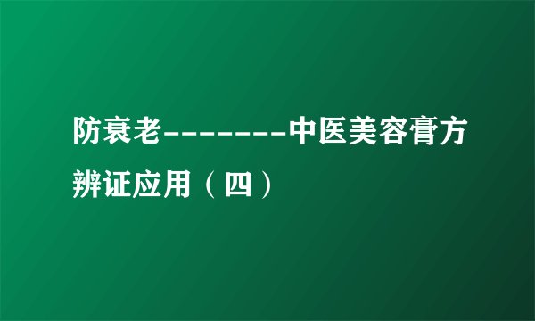 防衰老-------中医美容膏方辨证应用(四)