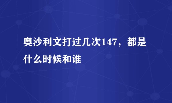 奥沙利文打过几次147，都是什么时候和谁