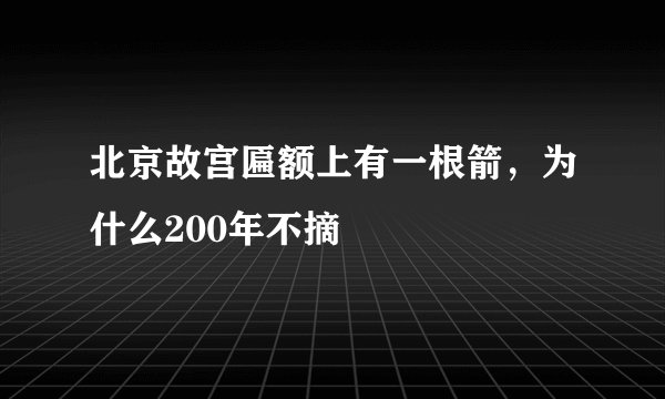 北京故宫匾额上有一根箭，为什么200年不摘