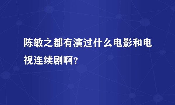 陈敏之都有演过什么电影和电视连续剧啊？