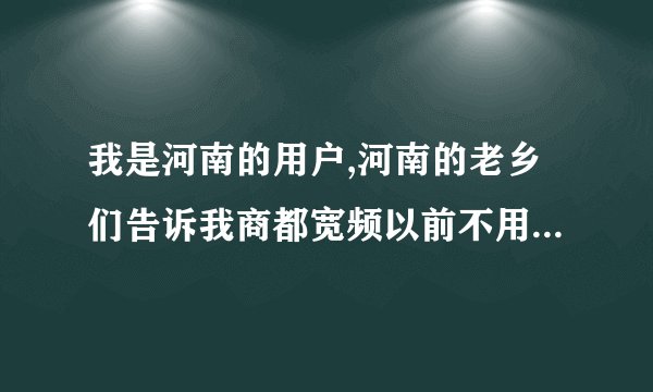 我是河南的用户,河南的老乡们告诉我商都宽频以前不用号怎么现在要号了呢?