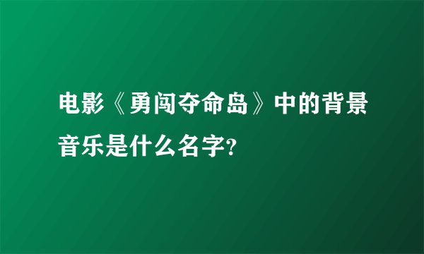 电影《勇闯夺命岛》中的背景音乐是什么名字？