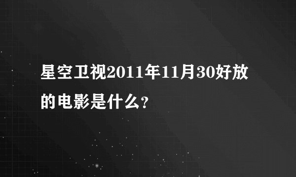 星空卫视2011年11月30好放的电影是什么?