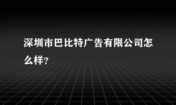 深圳市巴比特广告有限公司怎么样?