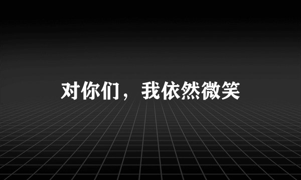对你们，我依然微笑