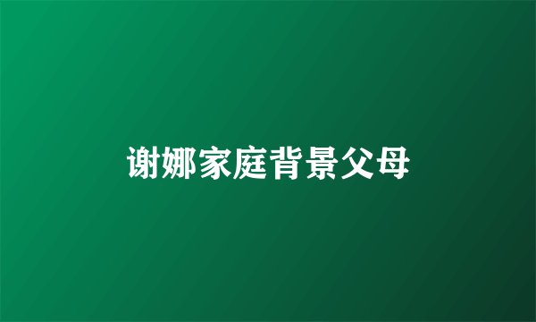 谢娜家庭背景父母