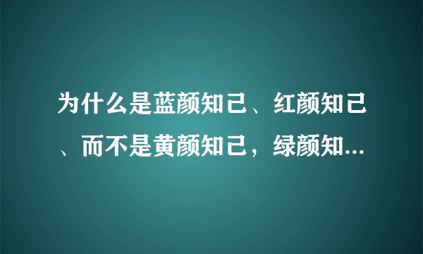 为什么是蓝颜知己、红颜知己、而不是黄颜知己，绿颜知己……？