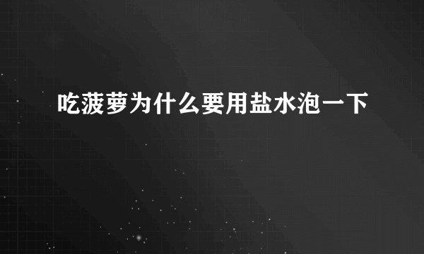 吃菠萝为什么要用盐水泡一下