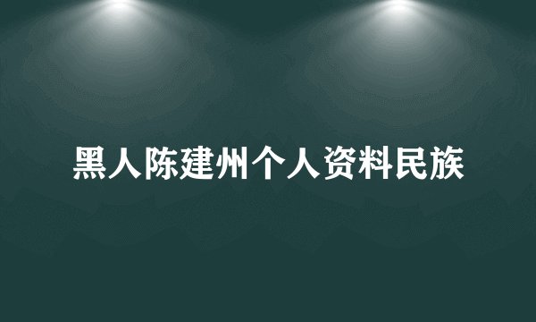 黑人陈建州个人资料民族